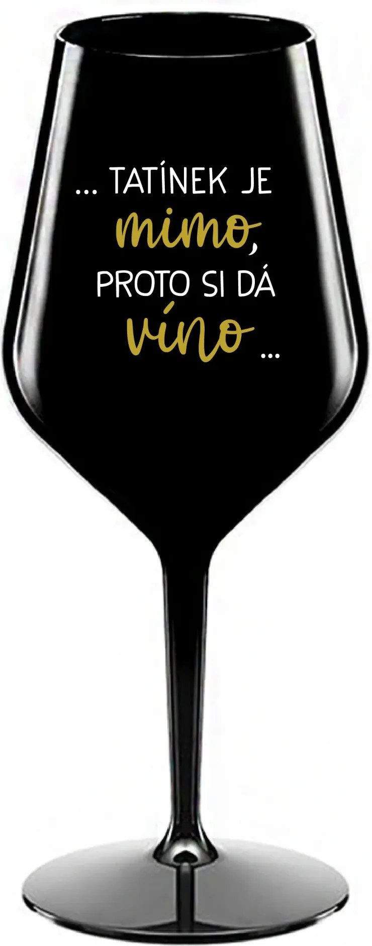 ...TATÍNEK JE MIMO, PROTO SI DÁ VÍNO... - černá nerozbitná sklenice na víno 470 ml