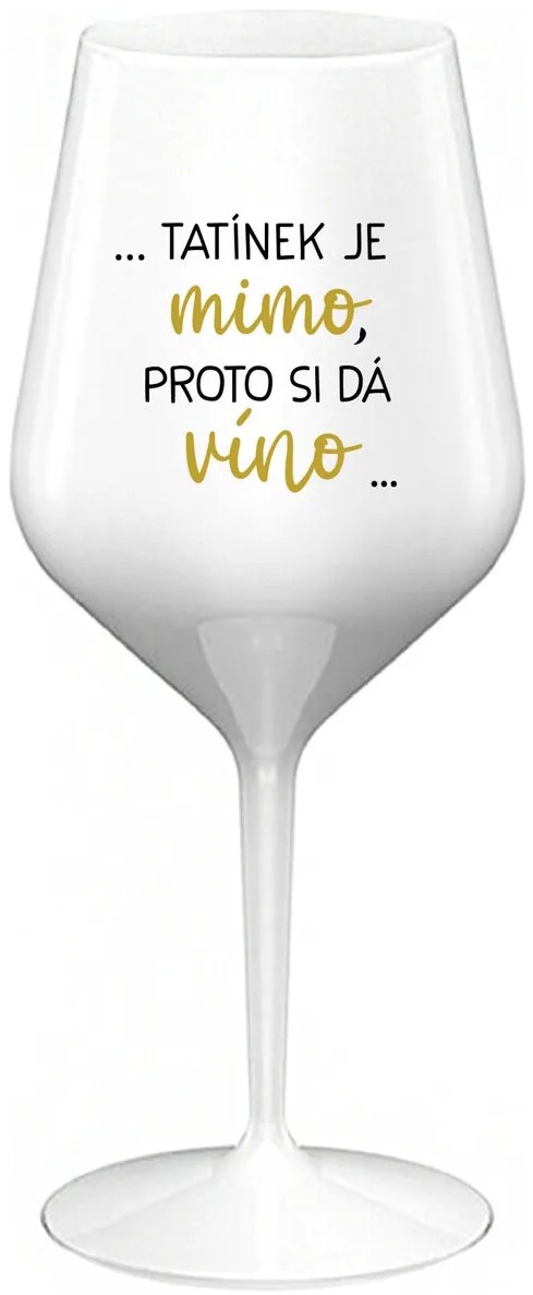 ...TATÍNEK JE MIMO, PROTO SI DÁ VÍNO... - bílá nerozbitná sklenička na víno 470 ml