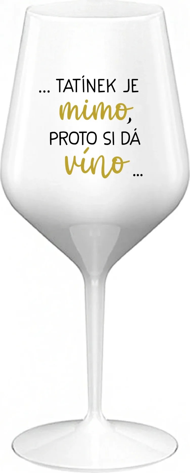 ...TATÍNEK JE MIMO, PROTO SI DÁ VÍNO... - bílá nerozbitná sklenice na víno 470 ml