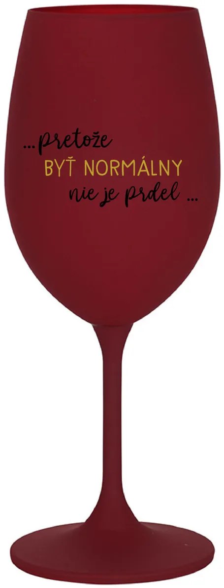 ...PRETOŽE BYŤ NORMÁLNY NIE JE PRDEL... - bordovy pohár na víno 350 ml