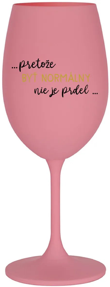 ...PRETOŽE BYŤ NORMÁLNY NIE JE PRDEL... - ružový pohár na víno 350 ml