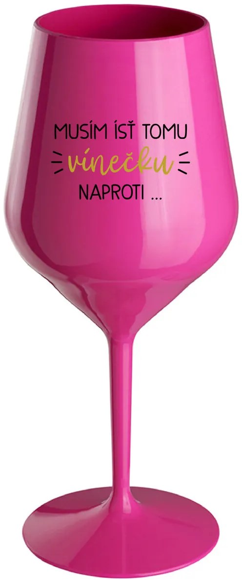 MUSÍM ÍSŤ TOMU VÍNEČKU NAPROTI... - růžový nerozbitný pohár na víno 470 ml
